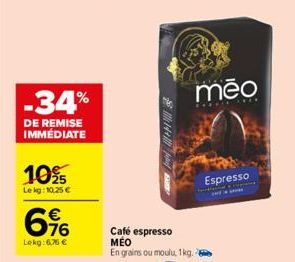 -34%  DE REMISE IMMÉDIATE  10%  Le kg: 10,25 €  76  Lokg:6,76 €  2144  Café espresso MEO  En grains ou moulu, 1kg.  meo  Espresso 