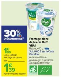 199  Lekg: 4.98 € Px payé en casse Sot  1⁹9  Remise Fidet deduite  Vrai  30%  D'ÉCONOMIES Fromage blanc  de brebis Bio  152400  Vrai  FROM  VRAI  Nature, 400 g  Soit 0,60 € sur la Carte Carrefour. Aut