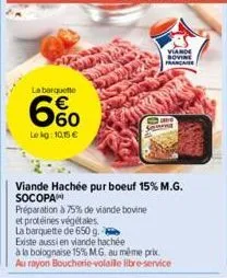la barquette  6%  lekg: 10,15 €  viande hachée pur boeuf 15% m.g. socopa  viande sovine francater  scorne 