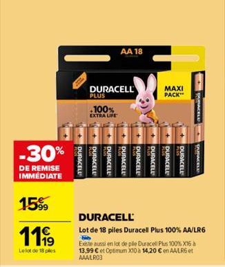 -30%  DE REMISE IMMÉDIATE  1599  €  1119  Le lot de 18 ples  +DURACELL  100%  EXTRA LIFE  DURACELL  PLUS  +DURACELL  DURACELL  AA 18  HE  +DURACELL  + DURACELL  DURACELL  DURACELL  Lot de 18 piles Dur