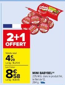 2+1  OFFERT  Vendu seul  499  Lekg: 16.25 € Les 3 pour  858  €  Lekg: 10,83€  MINI BABYBEL  23% M.G. dans le produit fini, le filet de 12, 264 g 