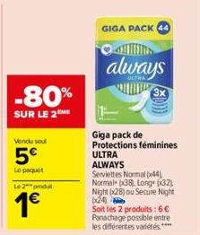 -80%  SUR LE 2 ME  Vendu sout  5€  Lo poquet  Le 2 produt  1€  GIGA PACK 44  always  Giga pack de Protections féminines ULTRA ALWAYS  Serviettes Normal (44) Normal (38), Long+ (32) Night (28) ou Secur