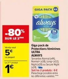 -80%  sur le 2 me  vendu sout  5€  lo poquet  le 2 produt  1€  giga pack 44  always  giga pack de protections féminines ultra always  serviettes normal (44) normal (38), long+ (32) night (28) ou secur