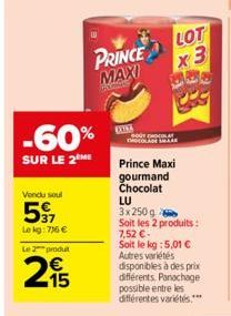 -60%  SUR LE 2 ME  Vondu soul  597  Le kg: 736 €  Le 2 produt  215  PRINCE  MAXI  CONA  LOT  x3  BOUT CHOCOLAT  Prince Maxi gourmand Chocolat  ܕܠܐ ܐܫܘܐܐ  LU  3x250g  Soit les 2 produits: 7,52 €-Soit l