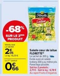 -68%  SUR LE 2 PRODUIT  Vendu seu Le sachet  05 Lekg: 10,25 €  Le 2 produt  0%  Florette  Care &  Laitue  Salade cœur de laitue FLORETTE  Le sachet de 200 g  Existe aussi en salade  Iceberg 300 g au m