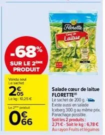 -68%  sur le 2 produit  vendu seu le sachet  05 lekg: 10,25 €  le 2 produt  0%  florette  care &  laitue  salade cœur de laitue florette  le sachet de 200 g  existe aussi en salade  iceberg 300 g au m