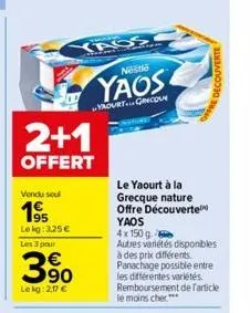 yass  vendu sou  195  lekg: 325 € les 3 pour  2+1  offert  390  le kg: 2,17 €  ne  yaos  yaourt...grecou  pion  le yaourt à la grecque nature offre découverte  yaos 4x 150 g  autres variétés disponibl