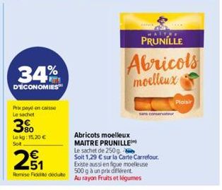 34%  D'ÉCONOMIES  Prix payé en caisse Le sachet  80  Lekg: 15,20 € Soit  251  Remise Fidelite déduite  Abricots moelleux  MAITRE PRUNILLE  MAITRE  PRUNILLE  Abricols  moelleux  conservateur  Le sachet