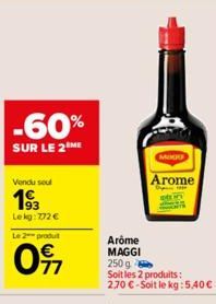 Vendu seul  19⁹3  Lekg: 772 €  -60%  SUR LE 2 ME  Le produit  097  MOO  Arome  Arôme MAGGI 250 g Soit les 2 produits: 2,70 €-Soit le kg: 5,40€ 