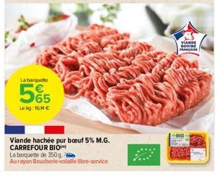 La barque  LO  5%5  Le kg: 16,14 €  Viande hachée pur boeuf 5% M.G. CARREFOUR BIO  La barquette de 350g.  Au rayon Boucherie-volaille libre-service  VIANDE SOVINE FRANCAISE 