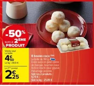 -50% sur le 2ème produit  vendu soul  la boite  4%  lekg: 28,13 €  le produt  2/25  8 boules coco  la bote de 160 g existe aussi en palet creme de mangue, bouchon coeur itch et mochi coeur goyave pana