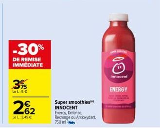 -30%  DE REMISE IMMÉDIATE  3%  LeL: 5€  €  262  Le L: 3,49 €  Super smoothies INNOCENT Energy, Defense, Recharge ou Antioxydant 750 ml  10  Innocent  ENERGY 