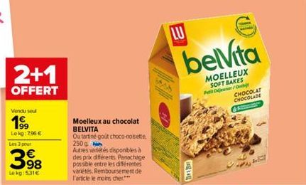 2+1  OFFERT  Vendu seul  199  Lekg: 2,96 €  Les 3 pour  398  €  Lekg: 5,31€  Moelleux au chocolat BELVITA  Ou tartine goût choco-noisette, 250g Autres variétés disponibles à des prix différents. Panac