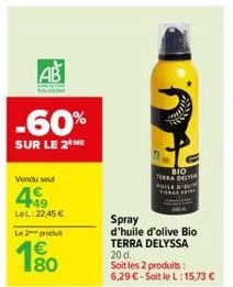 ab  -60%  sur le 2 me  vendu seul  499  lel:22,45 €  le 2 produt  180  1€  bio  terra del  spray  d'huile d'olive bio terra delyssa  20 d.  soit les 2 produits : 6,29 € - soit le l:15,73 € 