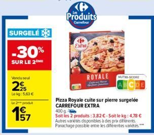 Vendu seul  29055  Lekg: 5,63 €  Le 2 produit  SURGELÉ  -30%  SUR LE 2 ME  157  Produits  Garrefour  Extra  ROYALE  NUTRI-SCORE  Pizza Royale cuite sur pierre surgelée CARREFOUR EXTRA  400 g Soit les 