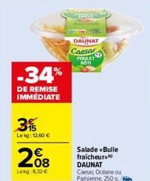 -34%  DE REMISE IMMÉDIATE  3  Le kg: 12,60 €  €  208  Lokg:8,32 €  DAUNAT  Caesar  POULET MOTI  Salade «Bulle fraicheura DAUNAT Caesar, Océane ou Parisienne, 250 g. 2  