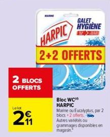 2 BLOCS OFFERTS  Le lot  29₁1  HARPIC  2+2 OFFERTS  GALET HYGIENE  Bloc WC HARPIC  Marine ou Eucalyptus, par 2 blocs +2 offerts  Autres variétés ou grammages disponibles en  magasin. 