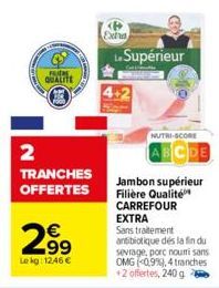 FRIDA  QUALITE  2  TRANCHES OFFERTES  2.99  €  Le kg: 1246 €  Extra  Le Supérieur  NUTRI-SCORE  BCDE  Jambon supérieur Filière Qualité CARREFOUR  EXTRA  Sans traitement antibiotique des la fin du sevr