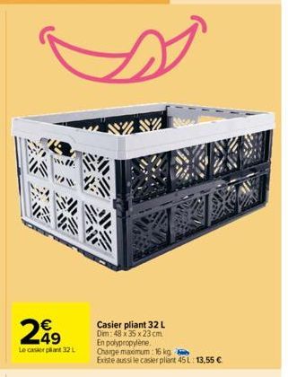 will  249  Le casier plant 32 L  Casier pliant 32 L Dim: 48 x 35 x 23 cm  En polypropylène Charge maximum: 16 kg. Existe aussi le casier pliant 45 L: 13,55 € 