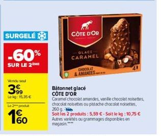 SURGELÉ  -60%  SUR LE 2 ME  Vendu soul  399  Lekg: 15,35 €  Le 2 produt  60  CÔTE D'OR  GLACE CARAMEL  CHOCOLAT AMANDES  Batonnet glacé CÔTE D'OR  Caramel chocolat amandes, vanille chocolat noisettes,