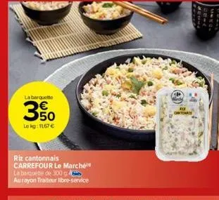 la barquette  3.50  lekg: 1167 €  riz cantonnais carrefour le marché  la banquette de 300  au rayon traiteur libre-service  canta  