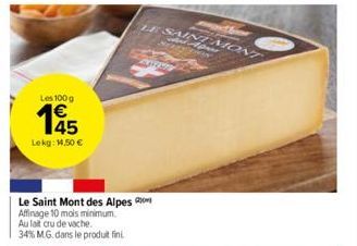 Les 100g  45  Lekg: 14,50 €  Le Saint Mont des Alpes Affinage 10 mois minimum. Au lait cru de vache 34% MG. dans le produit fini  SAINT MONT  SELFSDION Apres 