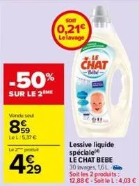 vendu sou  8999  lel: 5,37 €  -50%  sur le 2 me  le 2 produt  4.29  soit  0,21 le lavage  le  chat  -bébé  lessive liquide spéciale le chat bebe 30 lavages, 1,6 l  soit les 2 produits: 12,88 € - soit 