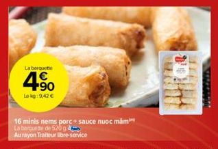 La barquette  +90  Le kg: 9,42 €  16 minis nems porc+ sauce nuoc mam La barquette de 520  Au rayon Traiteur libre-service  411 