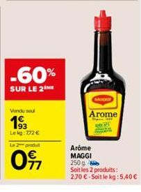 -60%  SUR LE 2 ME  Vendu seul  Le kg: 772 €  Le 2 produit  097  MODO  Arome  Arôme MAGGI 250 g  Soit les 2 produits:  2.70 € - Soit le kg: 5,40 € 