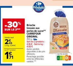 Vendu sou  245  Lekg:5,44€  Le 2 produ  1⁹1  -30% Brioche  SUR LE 2  Produits  Carrefour  tressée aux perles de sucre CARREFOUR ORIGINAL  450g  Soit les 2 produits : 4,16 € - Soit le kg: 4,62 € Autres