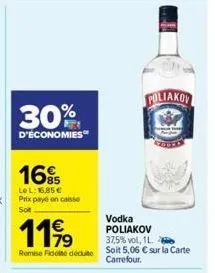 16%  lel: 16,85 € prix payé en caisse sot  1199  vodka poliakov  37,5% vol, 1l.  remise fidé déduite soit 5,06 € sur la carte carrefour.  foliakov 
