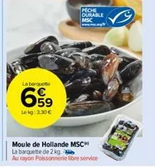 la barquette  659  lekg: 3,30 €  peche durable msc  moule de hollande msc  la barquette de 2 kg  au rayon poissonnerie libre service 