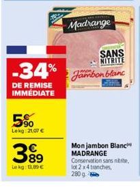 -34%  DE REMISE IMMÉDIATE  5%  Lekg: 21.07 €  €  38⁹  Lokg: 11,89€  Madrange  SANS NITRITE  Jambon blanc  Mon jambon Blanc MADRANGE Conservation sans nitrite, lot 2 x 4 tranches, 280 g. 