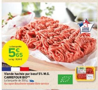 La barquette  565  Le kg: 16,14 €  Viande hachée pur boeuf 5% M.G. CARREFOUR BIO  La barquette de 350 g.  Au rayon Boucherie-volaille libre-service  VIANDE BOVINE FRANÇAISE 