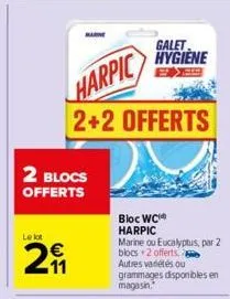 2 blocs  offerts  le lot  11  harpic  2+2 offerts  galet hygiene  bloc wc harpic  marine ou eucalyptus, par 2 blocs 2 offerts  autres variétés ou grammages disponibles en magasin. 