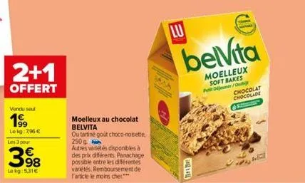 2+1  offert  vendu seul  199  lekg: 2,96 €  les 3 pour  398  €  lekg: 5,31€  moelleux au chocolat belvita  ou tartine goût choco-noisette, 250g autres variétés disponibles à des prix différents. panac