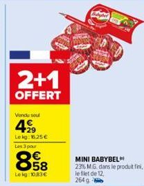 2+1  OFFERT  Vendu seul  499  Lekg: 16.25 € Les 3 pour  858  €  Lekg: 10,83€  MINI BABYBEL  23% M.G. dans le produit fini, le filet de 12, 264 g 