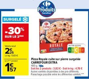 Vendu seul  29055  Lekg: 5,63 €  Le 2 produit  SURGELÉ  -30%  SUR LE 2 ME  157  Produits  Garrefour  Extra  ROYALE  NUTRI-SCORE  Pizza Royale cuite sur pierre surgelée CARREFOUR EXTRA  400 g  Soit les