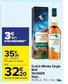 3€  d'économies  35%  lel: 50.29 € prix payé en caisse sot  talisker  skye  talisker skye  scotch whisky single  32% talisker  malt  skye,  remise de dédute  45,8% vol., 70 cl étui. 