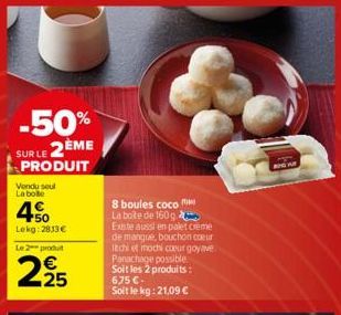 -50% SUR LE 2ÈME  PRODUIT  Vendu seul La botte  450  Lekg: 2813€  Le 2 produ  2.25  8 boules coco  La boite de 160g. Existe aussi en palet creme de mangue, bouchon coeur Itchi et mochi coeur goyave Pa