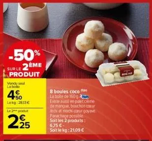 -50% sur le 2ème  produit  vendu seul la botte  450  lekg: 2813€  le 2 produ  2.25  8 boules coco  la boite de 160g. existe aussi en palet creme de mangue, bouchon coeur itchi et mochi coeur goyave pa