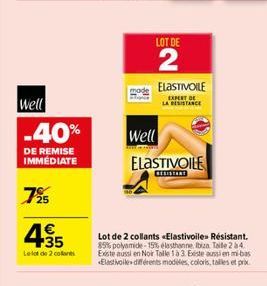 Well  .40%  DE REMISE IMMÉDIATE  7%  4.35  Lelot de 2 collants  LOT DE  2  ELASTIVOILE  EXPERT DE LA RESISTANCE  Well  ELASTIVOILE  RESISTANT  Lot de 2 collants «Elastivoile» Résistant. 85% polyamide-