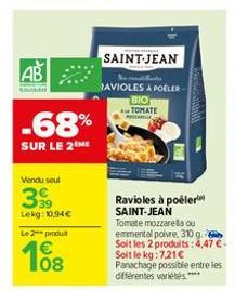 AB  -68%  SUR LE 2 ME  Vendu seul  39⁹9  Lekg: 10,94 €  Le 2 produit  €  108  SAINT-JEAN  Nes  AVIOLES A POELER BIO TOMATE mic  Ravioles à poêler SAINT-JEAN Tomate mozzarella ou emmental poivre, 310 g