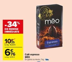 -34%  DE REMISE IMMÉDIATE  10%  Lekg: 10,25 €  6%  Lekg: 6,76 €  2144  W  Café espresso MEO En grains ou moulu, 1kg.  meo  Espresso 