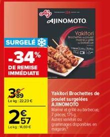 SURGELE  -34%  DE REMISE IMMÉDIATE  39⁹9  Le kg:22.23 €  E5  €  57  Lokg: 14,09 €  AJINOMOTO  Yakitori  Brochettes pour tang -batebe  RAFER  Yakitori Brochettes de  poulet surgelées AJINOMOTO  Manné e