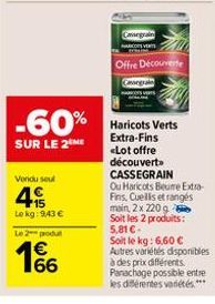 Vendu seul  4%  Lekg: 943 €  -60%  SUR LE 2 ME  Le 2 produ  1€ 66  Cassegrain  Offre Découverte  Cassegrain  Haricots Verts Extra-Fins <Lot offre découvert CASSEGRAIN  Ou Haricots Beume Extra- Fins, C