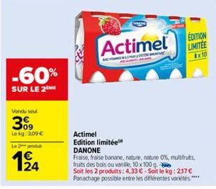 -60%  SUR LE 2 ME  Vendu seul  09  Le kg: 3,09 €  Le 2 produt  124  Actimel  ALEMENTARE  SUL  Actimel Edition limitée DANONE  EDITION LIMITEE Ex10  Fraise, fraise banane, nature, nature 0%, multifruit