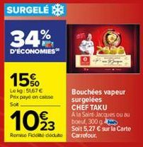 34%  D'ÉCONOMIES  15%  Lekg:51,67 € Prix payé en casse Soit  1093  Remise Fic deduto  Bouchées vapeur surgelées CHEF TAKU  A la Saint-Jacques ou au boeuf, 300 g  Soit 5,27 € sur la Carte Carrefour. 