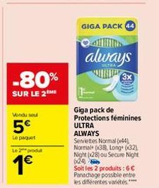 -80%  SUR LE 2 ME  Vendu sou  5€  Le paquet  Le 2 produt  1€  GIGA PACK 44  4  always  Giga pack de Protections féminines ULTRA ALWAYS  Serviettes Normal (44) Normal (38), Long (32) Night (28) ou Secu