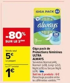 -80%  sur le 2 me  vendu sou  5€  le paquet  le 2 produt  1€  giga pack 44  4  always  giga pack de protections féminines ultra always  serviettes normal (44) normal (38), long (32) night (28) ou secu